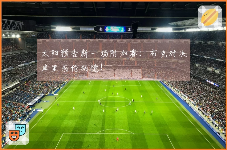 太阳预告新一场附加赛：布克对决库里或伦纳德！