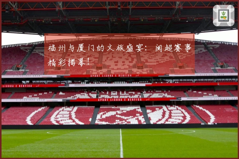 福州与厦门的文旅盛宴：闽超赛事精彩揭幕！