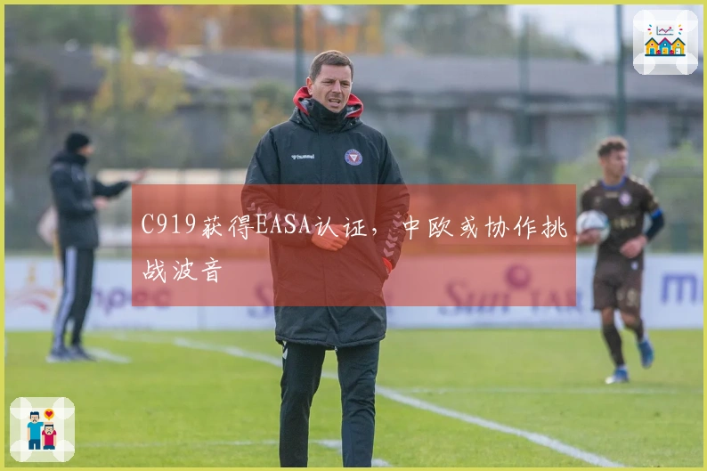 C919获得EASA认证，中欧或协作挑战波音