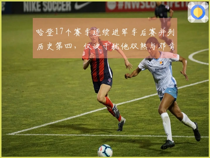 哈登17个赛季连续进军季后赛并列历史第四，仅次于犹他双煞与邓肯