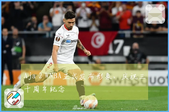 Aja 2 WNBA正式发布形象，庆祝三十周年纪念