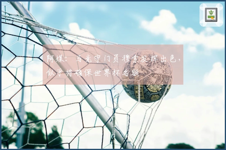 阿媒：马竞守门员穆索发挥出色，似乎将确保世界杯名额
