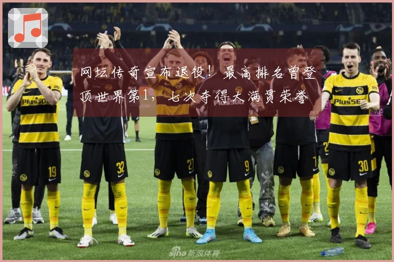 网坛传奇宣布退役！最高排名曾登顶世界第1，七次夺得大满贯荣誉